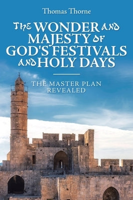 The Wonder and Majesty of God's Festivals and Holy Days: The Master Plan Revealed by Thorne, Thomas