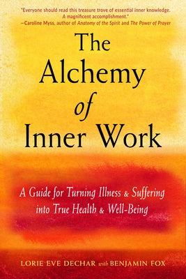 The Alchemy of Inner Work: A Guide for Turning Illness and Suffering Into True Health and Well-Being by Dechar, Lorie Eve