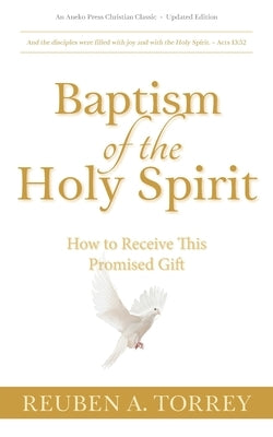 Baptism of the Holy Spirit: How to Receive This Promised Gift by Torrey, Reuben a.