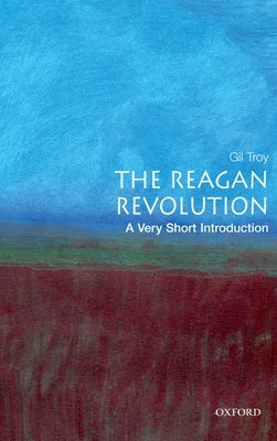 The Reagan Revolution: A Very Short Introduction by Troy, Gil