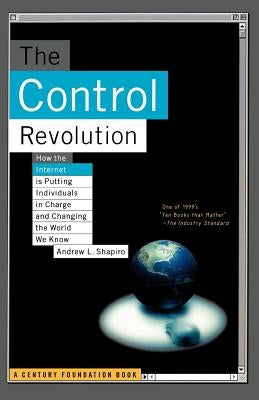 The Control Revolution How the Internet Is Putting Individuals in Charge and Changing the World We Know by Shapiro, Andrew L.