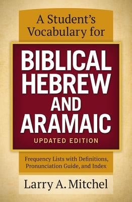 A Student's Vocabulary for Biblical Hebrew and Aramaic, Updated Edition: Frequency Lists with Definitions, Pronunciation Guide, and Index by Mitchel, Larry A.