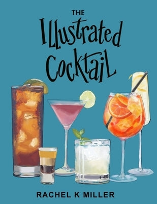 The Illustrated Cocktail: The Art of Mixology by Miller, Rachel K.