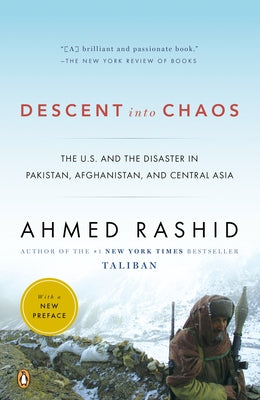 Descent Into Chaos: The U.S. and the Disaster in Pakistan, Afghanistan, and Central Asia by Rashid, Ahmed