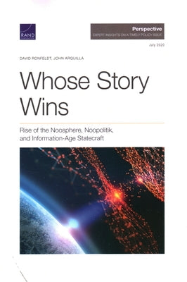 Whose Story Wins: Rise of the Noosphere, Noopolitik, and Information-Age Statecraft by Ronfeldt, David