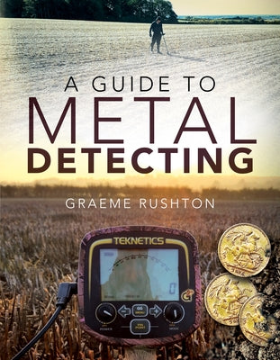 A Guide to Metal Detecting by Rushton, Graeme