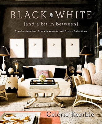 Black & White (and a Bit in Between): Timeless Interiors, Dramatic Accents, and Stylish Collections by Kemble, Celerie