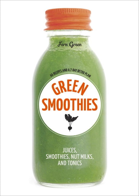Green Smoothies: Recipes for Smoothies, Juices, Nut Milks, and Tonics to Detox, Lose Weight, and Promote Whole-Body Health by Green, Fern