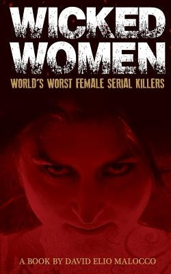 Wicked Women: World's Worst Female Serial Killers by Malocco, David Elio