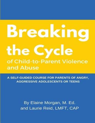 Breaking the Cycle of Child to Parent Violence and Abuse: A Self-Guided Course for Parents of Angry, Aggressive Adolescents or Teens by Reid Lmft, Laurie