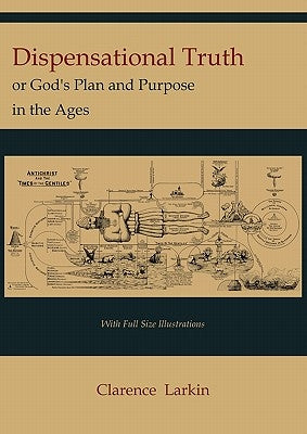 Dispensational Truth [with Full Size Illustrations], or God's Plan and Purpose in the Ages by Larkin, Clarence