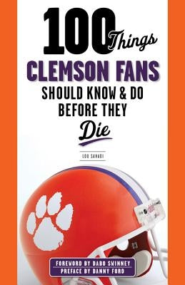 100 Things Clemson Fans Should Know & Do Before They Die by Sahadi, Lou