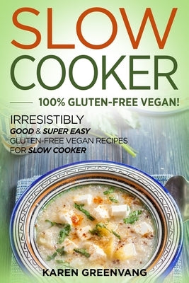 Slow Cooker -100% Gluten-Free Vegan: Irresistibly Good & Super Easy Gluten-Free Vegan Recipes for Slow Cooker by Greenvang, Karen