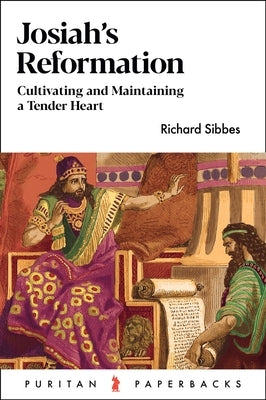 Josiah's Reformation: Cultivating and Maintaining a Tender Heart by Sibbes, Richard