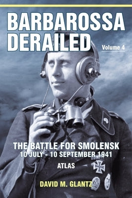 Barbarossa Derailed: The Battle for Smolensk 10 July-10 September 1941: Volume 4 - Atlas by Glantz, David M.