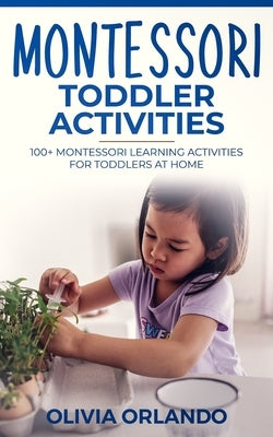 Montessori Toddler Activities: 100+ Montessori Learning Activities for Toddlers at home by Orlando, Olivia