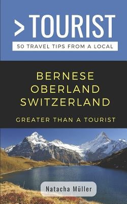 Greater Than a Tourist- Bernese Oberland Switzerland: 50 Travel Tips from a Local by Tourist, Greater Than a.