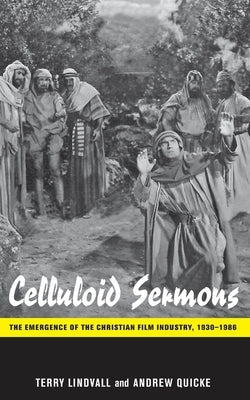 Celluloid Sermons: The Emergence of the Christian Film Industry, 1930-1986 by Lindvall, Terry