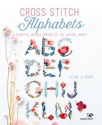 Cross Stitch Alphabets: 14 Beautiful Designs Inspired by the Natural World by Le Berre, H&#233;l&#232;ne