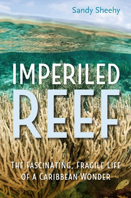 Imperiled Reef: The Fascinating, Fragile Life of a Caribbean Wonder by Sheehy, Sandy