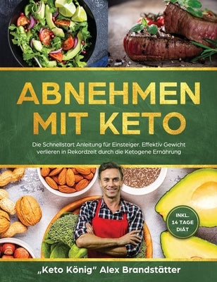 Abnehmen mit Keto: Die Schnellstart Anleitung für Einsteiger. Effektiv Gewicht verlieren in Rekordzeit durch die Ketogene Ernährung - ink by Brandst&#228;tter, Alex