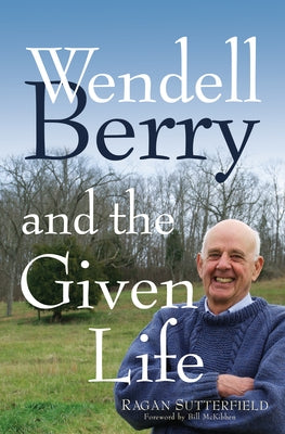 Wendell Berry and the Given Life by Sutterfield, Ragan