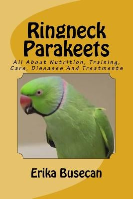 Ringneck Parakeets: All About Nutrition, Training, Care, Diseases And Treatments by Busecan, Erika