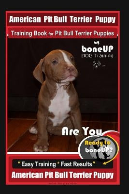 American Pit Bull Terrier Puppy Training Book for Pit Bull Terrier Puppies By BoneUP DOG Training: Are You Ready to Bone Up? Easy Training * Fast Resu by Kane, Karen Douglas