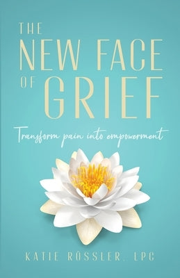 The New Face of Grief: Transform pain into empowerment by R&#246;ssler, Katie