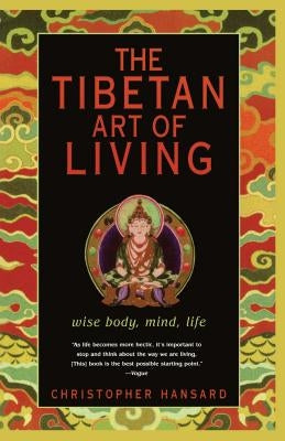 The Tibetan Art of Living: Wise Body, Mind, Life by Hansard, Christopher