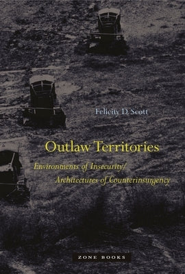 Outlaw Territories: Environments of Insecurity/Architecture of Counterinsurgency by Scott, Felicity D.
