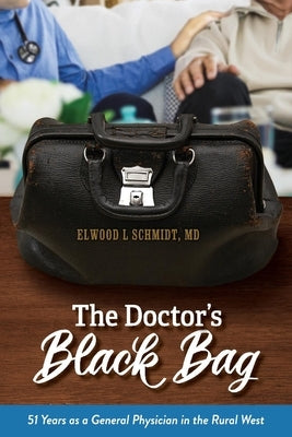 The Doctor's Black Bag: 51 Years as a General Physician in the Rural West by Schmidt, Elwood L.