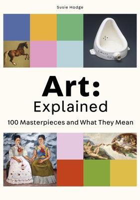 Art: Explained: 100 Masterpieces and What They Mean by Hodge, Susie