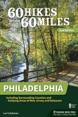 60 Hikes Within 60 Miles: Philadelphia: Including Surrounding Counties and Outlying Areas of New Jersey and Delaware by Litchman, Lori