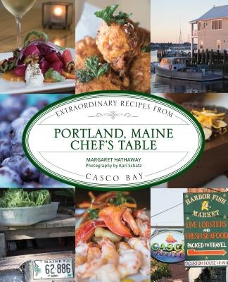 Portland, Maine Chef's Table: Extraordinary Recipes from Casco Bay by Hathaway, Margaret