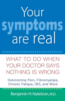 Your Symptoms Are Real: What to Do When Your Doctor Says Nothing Is Wrong by Natelson, Benjamin H.