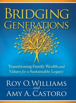 Bridging Generations: Transitioning Family Wealth and Values for a Sustainable Legacy by Castoro, Amy A.