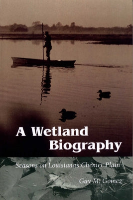 A Wetland Biography: Seasons on Louisiana's Chenier Plain by Gomez, Gay M.