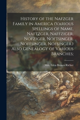 History of the Nafzger Family in America (various Spellings of Name, Naftzger, Naffziger, Nofziger, Noftsinger, Noffsinger, Nofsinger.) Also Genealogy by Richer, Glea Brown