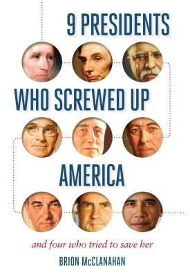 9 Presidents Who Screwed Up America: And Four Who Tried to Save Her by McClanahan, Brion