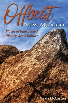 Offbeat New Mexico: Places of Unexpected History, Art, and Culture by McCarten, Neala