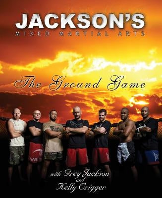 Jackson's Mixed Martial Arts: The Ground Game by Jackson, Greg