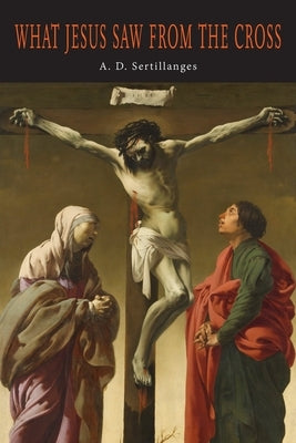 What Jesus Saw from the Cross by Sertillanges, A. D.