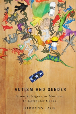 Autism and Gender: From Refrigerator Mothers to Computer Geeks by Jack, Jordynn