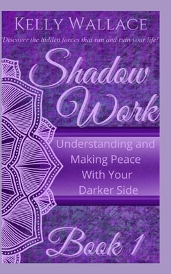 Shadow Work: Understanding and Making Peace With Your Darker Side by Wallace, Kelly