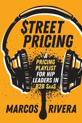 Street Pricing: A Pricing Playlist for Hip Leaders in B2B SaaS by Rivera, Marcos