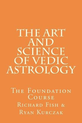 The Art and Science of Vedic Astrology: The Foundation Course by Fish, Richard