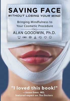 Saving Face Without Losing Your Mind: Bringing Mindfulness to Your Cosmetic Procedure by Goodwin, Alan