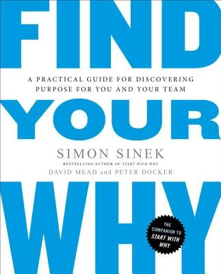 Find Your Why: A Practical Guide for Discovering Purpose for You and Your Team by Sinek, Simon