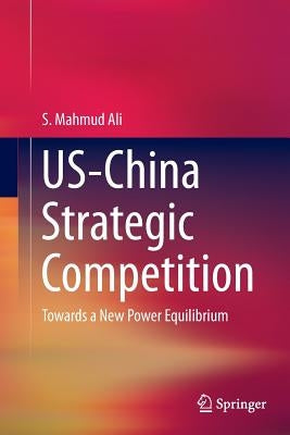 Us-China Strategic Competition: Towards a New Power Equilibrium by Ali, S. Mahmud